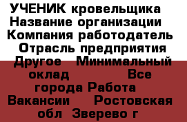 УЧЕНИК кровельщика › Название организации ­ Компания-работодатель › Отрасль предприятия ­ Другое › Минимальный оклад ­ 20 000 - Все города Работа » Вакансии   . Ростовская обл.,Зверево г.